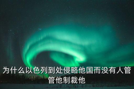 為什么以色列到處侵略他國(guó)而沒有人管管他制裁他