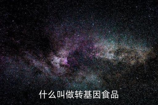 什么叫基因食品，什么叫基因食品啊解釋的簡單一點啊