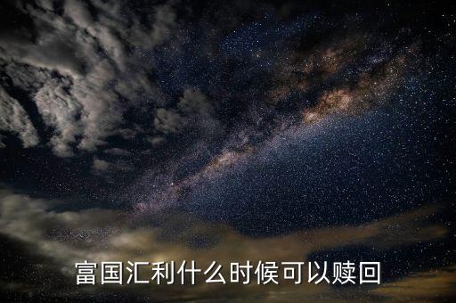 富國恒利a什么時候開放贖回，富國基金什么時間都可以贖回