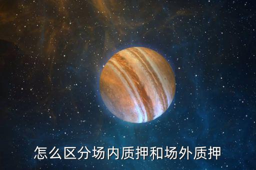 什么叫股票場(chǎng)外質(zhì)押，場(chǎng)內(nèi)股票質(zhì)押和場(chǎng)外質(zhì)押的區(qū)別詳情