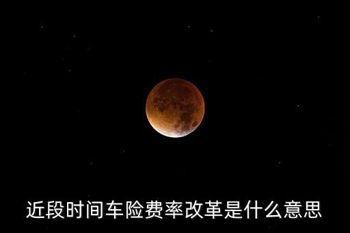 近段時間車險費(fèi)率改革是什么意思