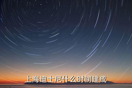 上海迪士尼什么時候開建，上海迪士尼什么時候可以建成