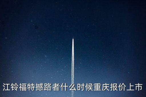 江鈴福特everest什么時(shí)候上市，20l4福特everest量產(chǎn)版什么時(shí)候國(guó)產(chǎn)上市