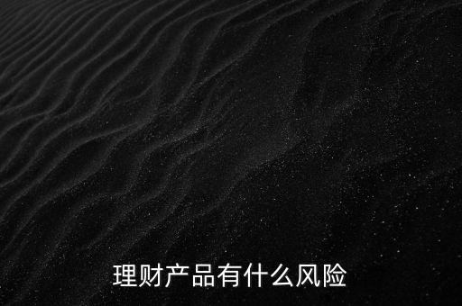 理財(cái)什么風(fēng)險(xiǎn)，理財(cái)有哪些風(fēng)險(xiǎn)銀行理財(cái)有什么風(fēng)險(xiǎn)