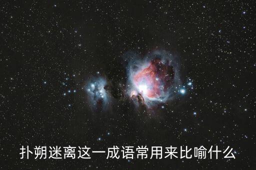 撲朔迷離用來比喻什么，撲朔迷離這一成語常用來比喻什么
