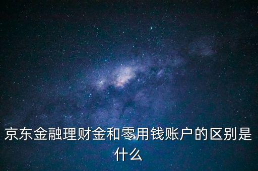 什么是理財(cái)金，京東金融理財(cái)金和零用錢賬戶的區(qū)別是什么