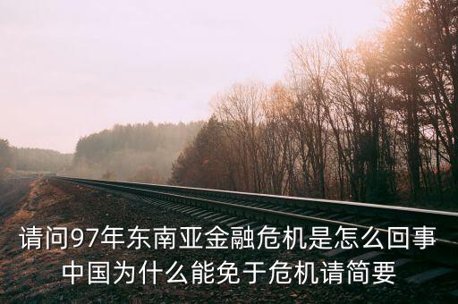 請(qǐng)問97年東南亞金融危機(jī)是怎么回事中國為什么能免于危機(jī)請(qǐng)簡要