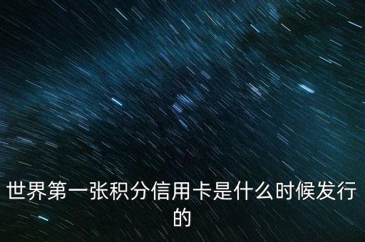 世界上第一信用卡什么時候生產(chǎn)，世界上第一張信用卡是什么時候誕生的