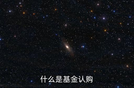 什么是基金認購，基金中的認購是什么意思