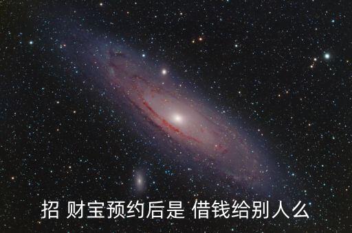 招 財寶預約后是 借錢給別人么