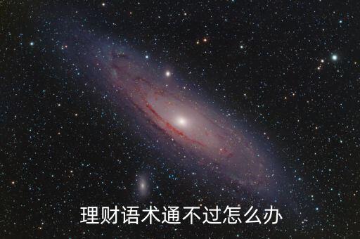  理財(cái)語術(shù)通不過怎么辦