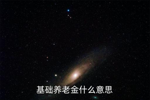 什么叫基礎(chǔ)養(yǎng)老金，基本養(yǎng)老金是什么
