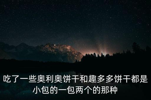 趣多多和奧利奧什么關(guān)系，吃了一些奧利奧餅干和趣多多餅干都是小包的一包兩個(gè)的那種