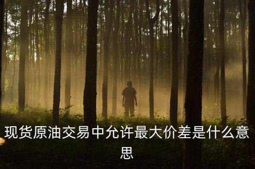 原油最大金額失敗是什么意思，原油建倉(cāng)允許成交最大差是什么意思