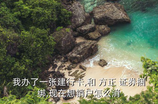 我辦了一張建行卡,和 方正 證券捆綁,現(xiàn)在想銷(xiāo)戶(hù)怎么消