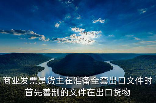 發(fā)票生意什么時候好干，商業(yè)發(fā)票是貨主在準備全套出口文件時首先善制的文件在出口貨物