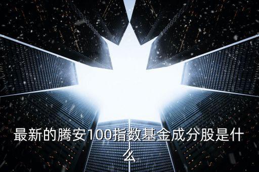 成分股是什么意思，最新的騰安100指數(shù)基金成分股是什么