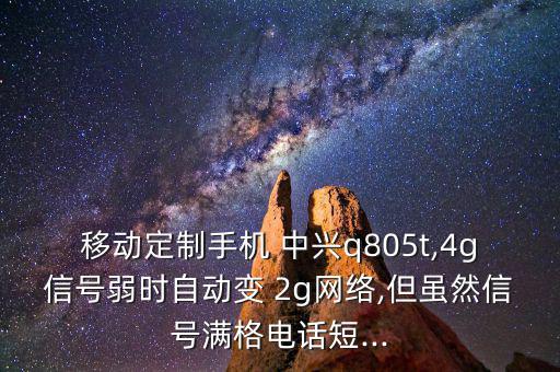 移動(dòng)定制手機(jī) 中興q805t,4g信號(hào)弱時(shí)自動(dòng)變 2g網(wǎng)絡(luò),但雖然信號(hào)滿(mǎn)格電話(huà)短...