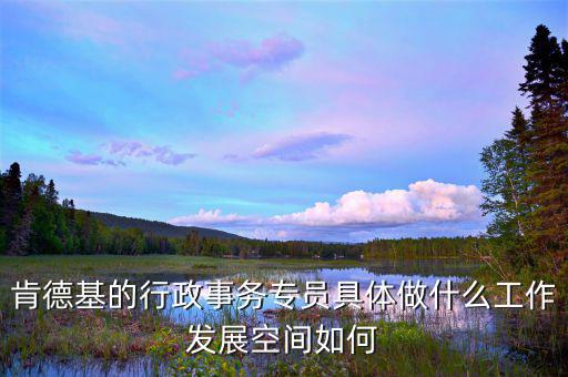 事務(wù)專員是什么意思，肯德基的行政事務(wù)專員具體做什么工作發(fā)展空間如何