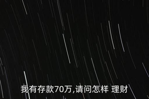 我有存款70萬,請問怎樣 理財(cái)