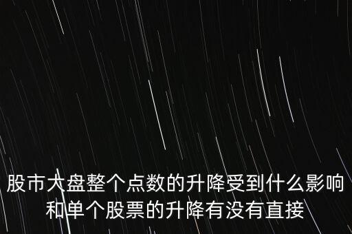 股市大盤整個(gè)點(diǎn)數(shù)的升降受到什么影響和單個(gè)股票的升降有沒(méi)有直接