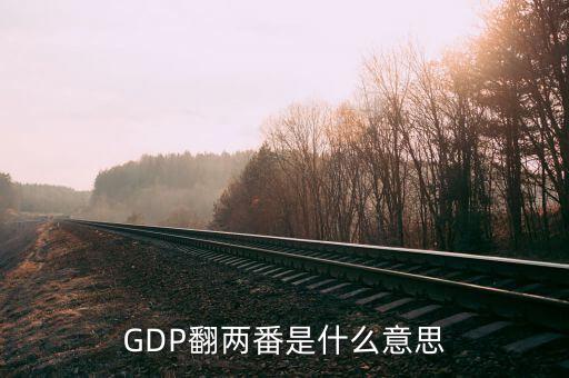 經(jīng)濟雙過半是什么意思，GDP翻兩番是什么意思