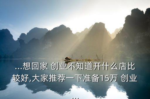 15萬怎么創(chuàng)業(yè),一個人創(chuàng)業(yè)還有很多項(xiàng)目可選擇加入創(chuàng)業(yè)團(tuán)隊(duì)