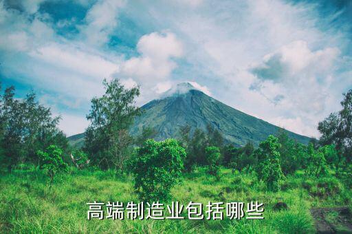 什么是高端制造業(yè)，什么屬于高端制造業(yè)