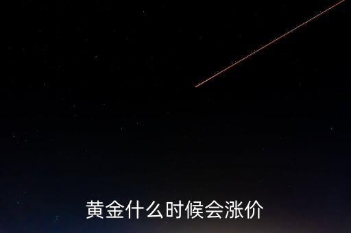金價(jià)什么時(shí)候會(huì)漲，黃金要什么時(shí)候漲價(jià)