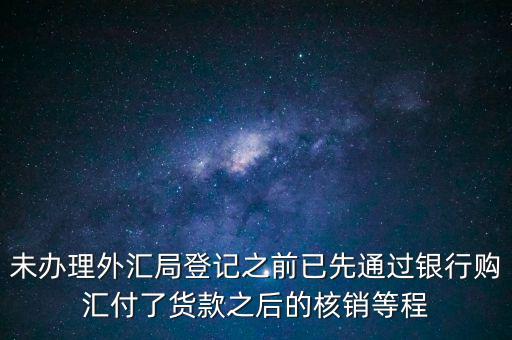 什么是輔導(dǎo)備案，未辦理外匯局登記之前已先通過銀行購匯付了貨款之后的核銷等程