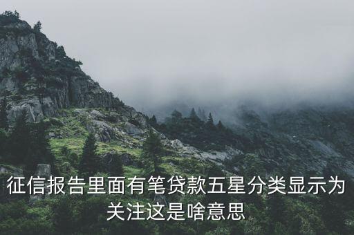 什么叫信用關(guān)注，征信報(bào)告里面有筆貸款五星分類顯示為關(guān)注這是啥意思