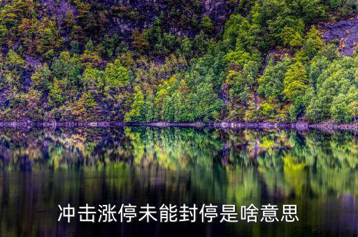 漲停沒封住說明什么，沖擊漲停未能封停是啥意思