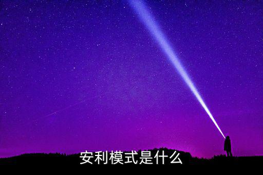 什么是安利模式，安利模式是什么