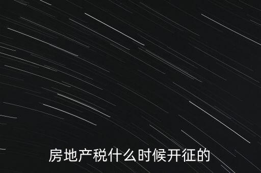 什么時(shí)候征收房產(chǎn)稅，房產(chǎn)稅何時(shí)開(kāi)始征收