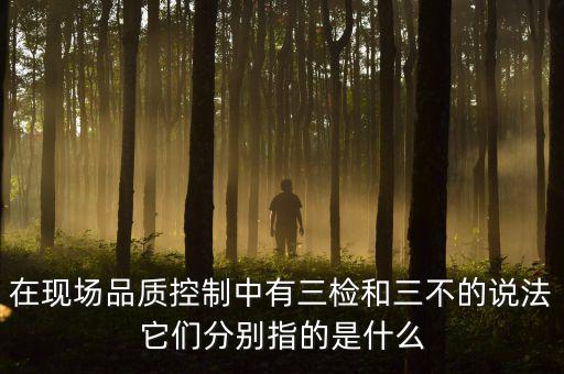 質(zhì)量控制的三檢是指什么，質(zhì)量管理體系中的三檢指什么