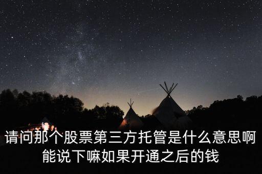 請(qǐng)問(wèn)那個(gè)股票第三方托管是什么意思啊能說(shuō)下嘛如果開(kāi)通之后的錢(qián)