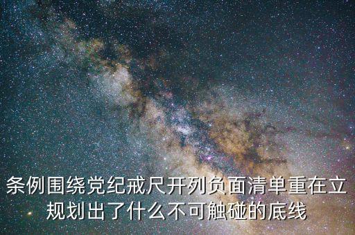條例圍繞黨紀(jì)戒尺開(kāi)列負(fù)面清單重在立規(guī)劃出了什么不可觸碰的底線