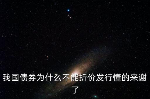 我國(guó)債券為什么不能折價(jià)發(fā)行懂的來謝了