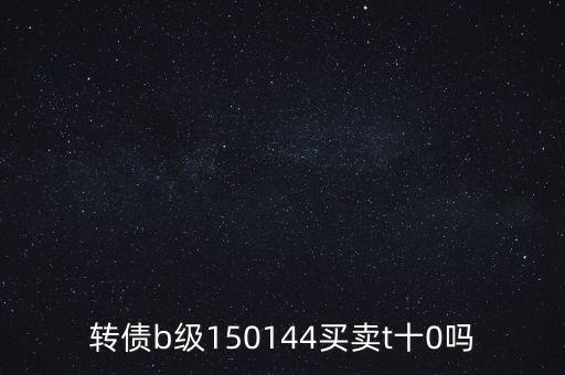 轉債b級150144買賣t十0嗎