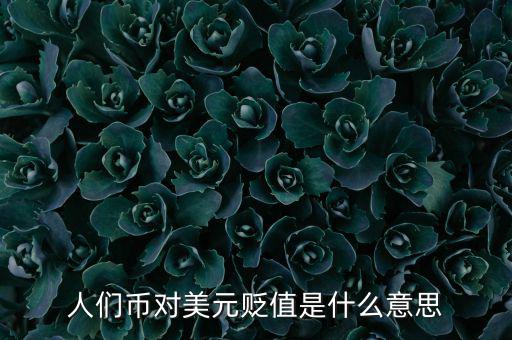 人民幣對(duì)美元貶值意味著什么，人們幣對(duì)美元貶值是什么意思
