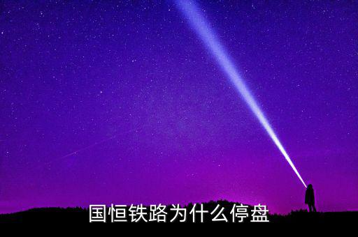 國恒鐵路為什么停牌，國恒鐵路暫停上市股票怎樣著