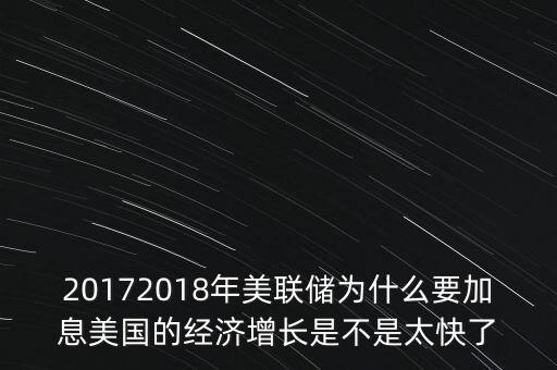 20172018年美聯(lián)儲為什么要加息美國的經(jīng)濟增長是不是太快了