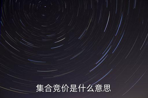 什么是集合競(jìng)價(jià)，集合競(jìng)價(jià)是什么意思