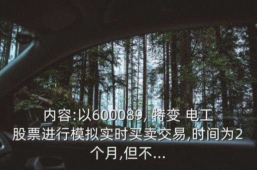 內(nèi)容:以600089, 特變 電工股票進(jìn)行模擬實(shí)時(shí)買賣交易,時(shí)間為2個(gè)月,但不...