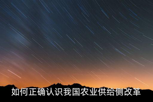 什么是農(nóng)業(yè)供給側改革，如何正確認識我國農(nóng)業(yè)供給側改革