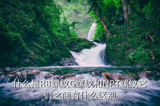 rb是什么螺紋，什么是RB螺紋G螺紋和NPT螺紋它們之間有什么區(qū)別