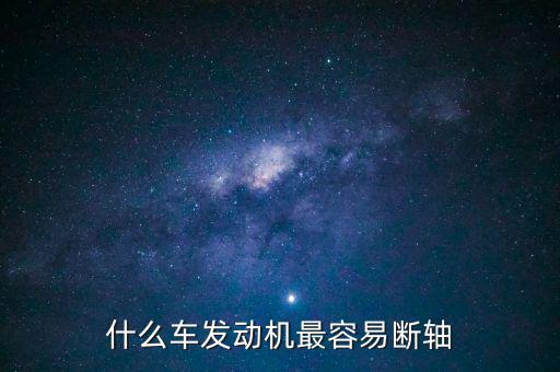 什么品牌車最容易斷軸，什么車發(fā)動機(jī)最容易斷軸