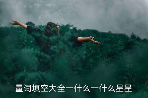 星星科技什么情況，量詞填空大全一什么一什么星星