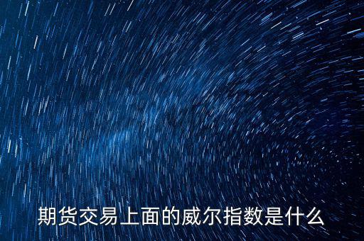 威爾指標(biāo)是什么，期貨交易上面的威爾指數(shù)是什么