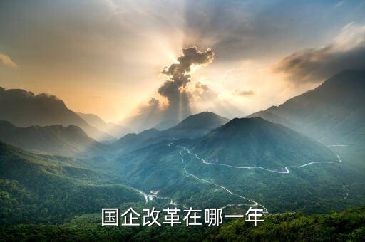 國(guó)企改革什么時(shí)候開盤，國(guó)有企業(yè)改革是什么時(shí)候